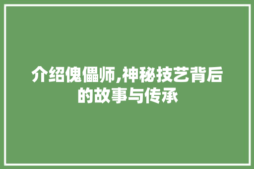 介绍傀儡师,神秘技艺背后的故事与传承