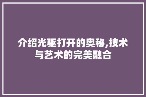 介绍光驱打开的奥秘,技术与艺术的完美融合