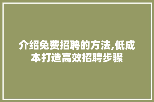 介绍免费招聘的方法,低成本打造高效招聘步骤