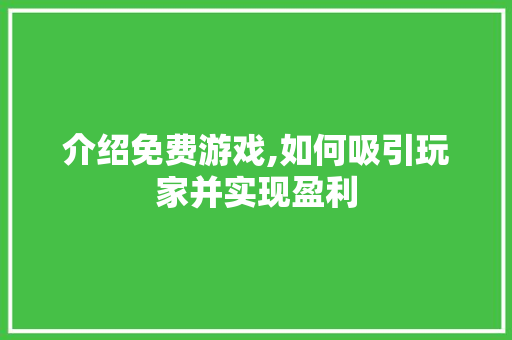 介绍免费游戏,如何吸引玩家并实现盈利