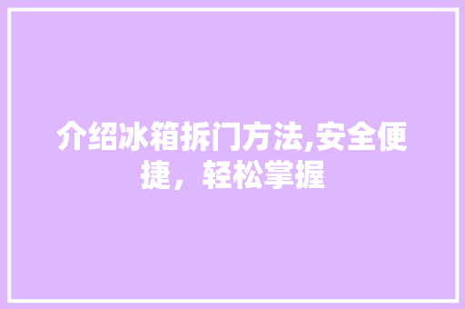介绍冰箱拆门方法,安全便捷，轻松掌握