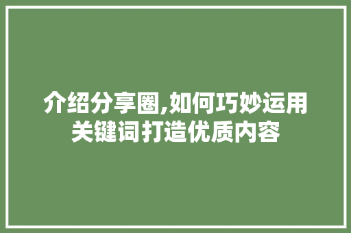 介绍分享圈,如何巧妙运用关键词打造优质内容