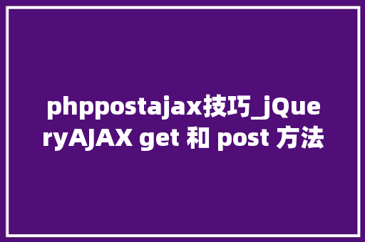 phppostajax技巧_jQueryAJAX get 和 post 方法