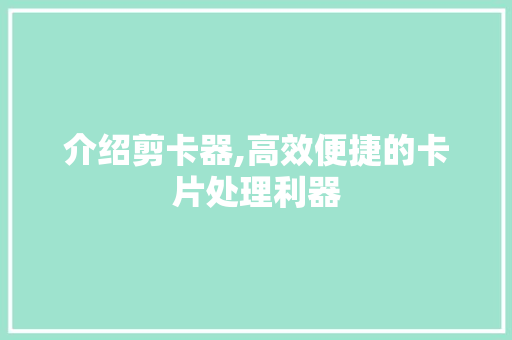 介绍剪卡器,高效便捷的卡片处理利器