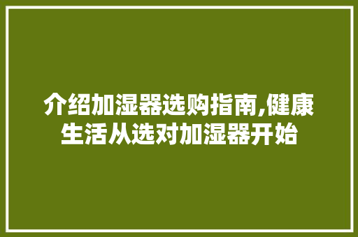 介绍加湿器选购指南,健康生活从选对加湿器开始