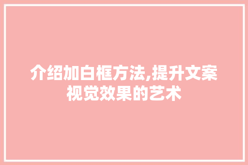 介绍加白框方法,提升文案视觉效果的艺术
