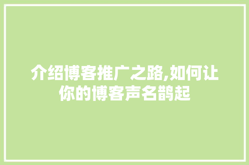 介绍博客推广之路,如何让你的博客声名鹊起