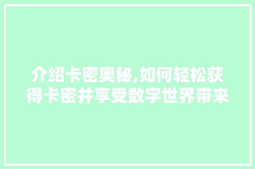 介绍卡密奥秘,如何轻松获得卡密并享受数字世界带来的无限可能