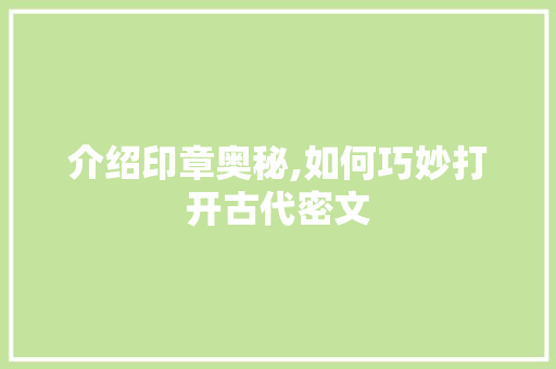 介绍印章奥秘,如何巧妙打开古代密文