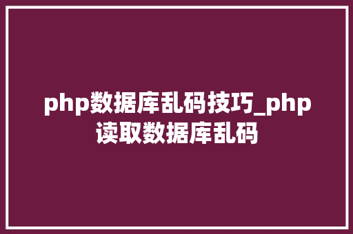 php数据库乱码技巧_php读取数据库乱码