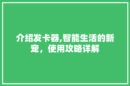 介绍发卡器,智能生活的新宠，使用攻略详解