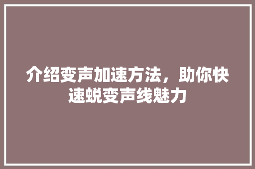 介绍变声加速方法，助你快速蜕变声线魅力