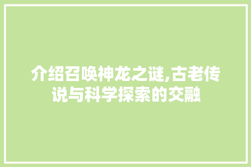 介绍召唤神龙之谜,古老传说与科学探索的交融