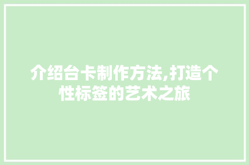 介绍台卡制作方法,打造个性标签的艺术之旅