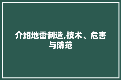 介绍地雷制造,技术、危害与防范