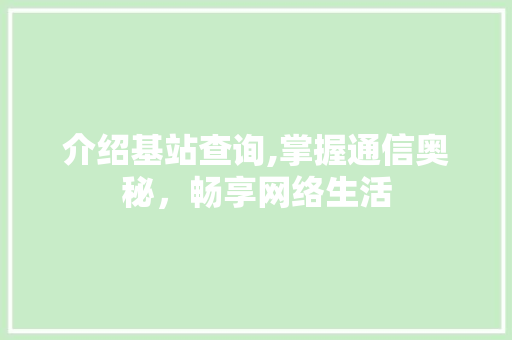 介绍基站查询,掌握通信奥秘，畅享网络生活