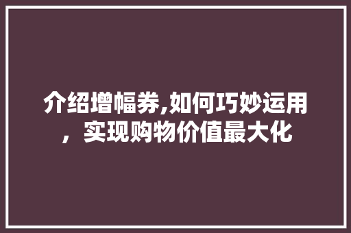 介绍增幅券,如何巧妙运用，实现购物价值最大化