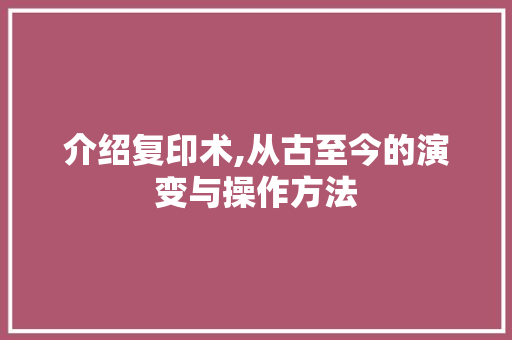 介绍复印术,从古至今的演变与操作方法