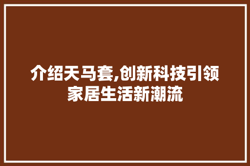 介绍天马套,创新科技引领家居生活新潮流