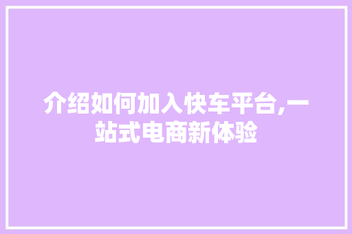 介绍如何加入快车平台,一站式电商新体验