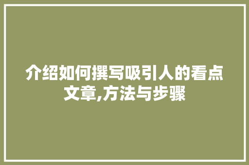 介绍如何撰写吸引人的看点文章,方法与步骤