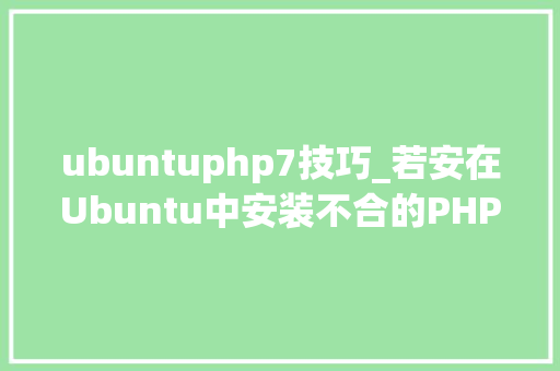 ubuntuphp7技巧_若安在Ubuntu中安装不合的PHP5670和71版本