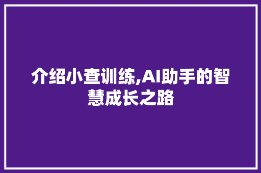 介绍小查训练,AI助手的智慧成长之路