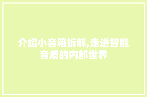 介绍小音箱拆解,走进智能音质的内部世界