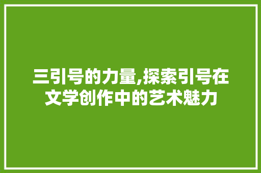 三引号的力量,探索引号在文学创作中的艺术魅力