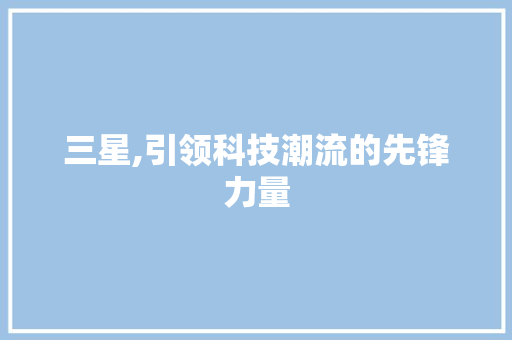 三星,引领科技潮流的先锋力量