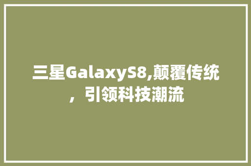 三星GalaxyS8,颠覆传统，引领科技潮流