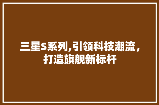 三星S系列,引领科技潮流，打造旗舰新标杆