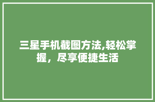 三星手机截图方法,轻松掌握，尽享便捷生活