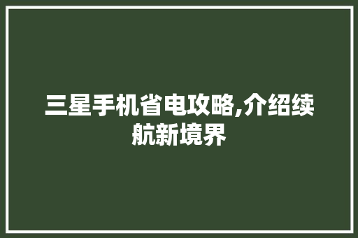 三星手机省电攻略,介绍续航新境界