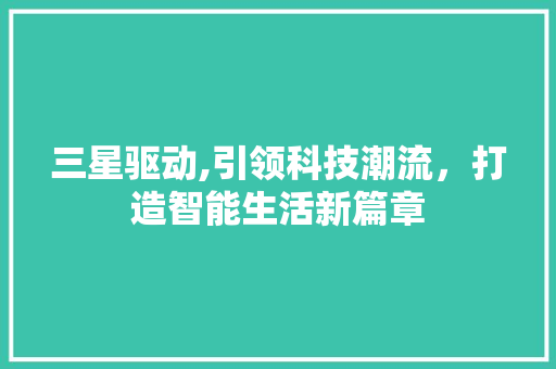 三星驱动,引领科技潮流，打造智能生活新篇章
