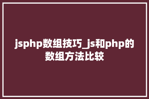 jsphp数组技巧_js和php的数组方法比较