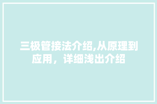 三极管接法介绍,从原理到应用，详细浅出介绍
