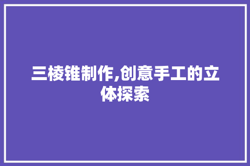 三棱锥制作,创意手工的立体探索