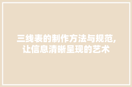 三线表的制作方法与规范,让信息清晰呈现的艺术