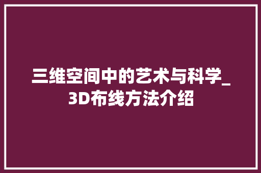 三维空间中的艺术与科学_3D布线方法介绍
