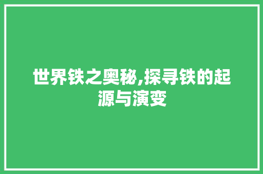 世界铁之奥秘,探寻铁的起源与演变