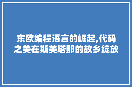东欧编程语言的崛起,代码之美在斯美塔那的故乡绽放