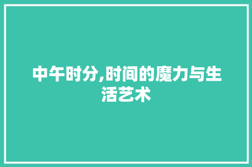 中午时分,时间的魔力与生活艺术