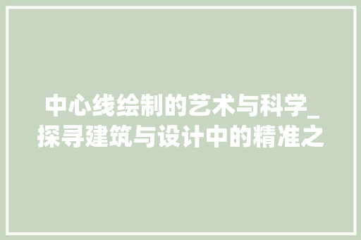 中心线绘制的艺术与科学_探寻建筑与设计中的精准之路