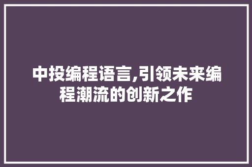中投编程语言,引领未来编程潮流的创新之作