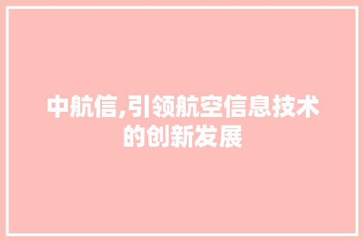 中航信,引领航空信息技术的创新发展