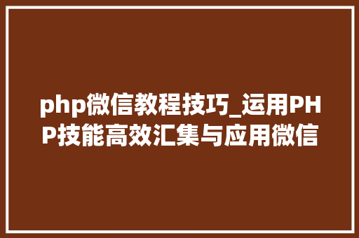 php微信教程技巧_运用PHP技能高效汇集与应用微信文章资讯详解步骤与留心事项