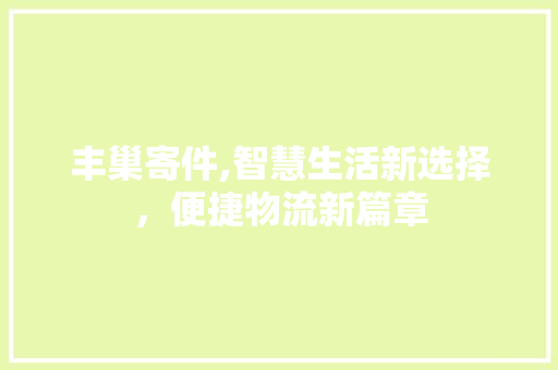 丰巢寄件,智慧生活新选择，便捷物流新篇章