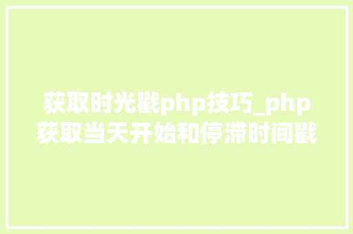 获取时光戳php技巧_php获取当天开始和停滞时间戳的方法