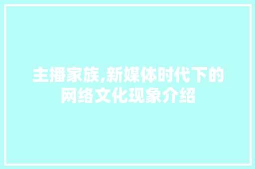 主播家族,新媒体时代下的网络文化现象介绍